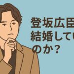 登坂は結婚してる？
