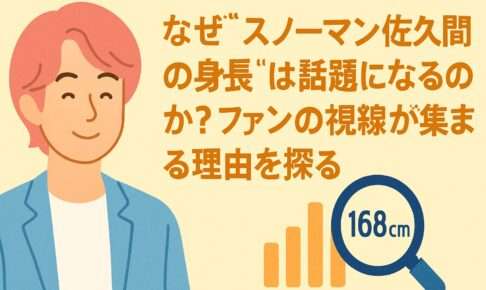 なぜ“スノーマン佐久間の身長”は話題になるのか？ファンの視線が集まる理由を探る
