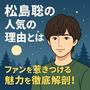 松島聡の人気の理由とは？ファンを惹きつける魅力を徹底解剖！