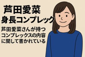 芦田愛菜身長コンプレックスの内容