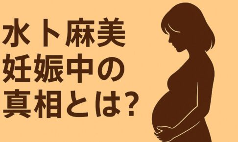 水卜麻美 妊娠中の真相