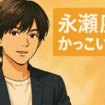 永瀬廉 かっこいい理由と魅力を徹底解説！ギャップに惹かれる声も