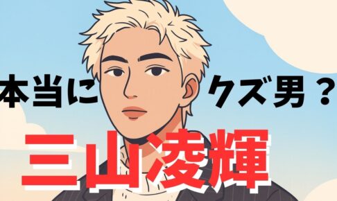 三山凌輝はクズ男なのか？