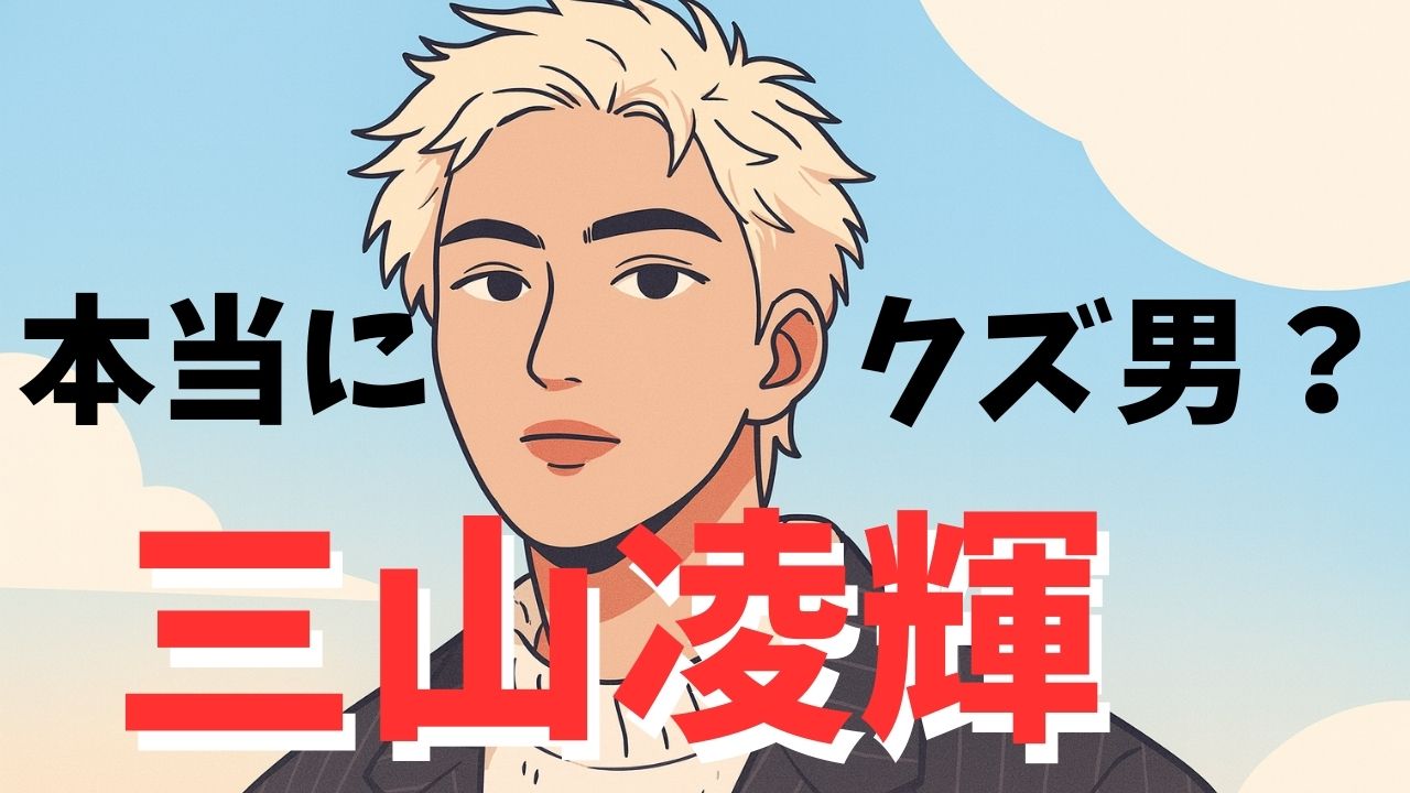 三山凌輝はクズ男なのか？