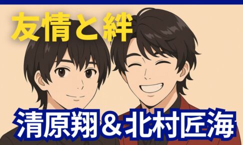 清原翔と北村匠海　絆と友情