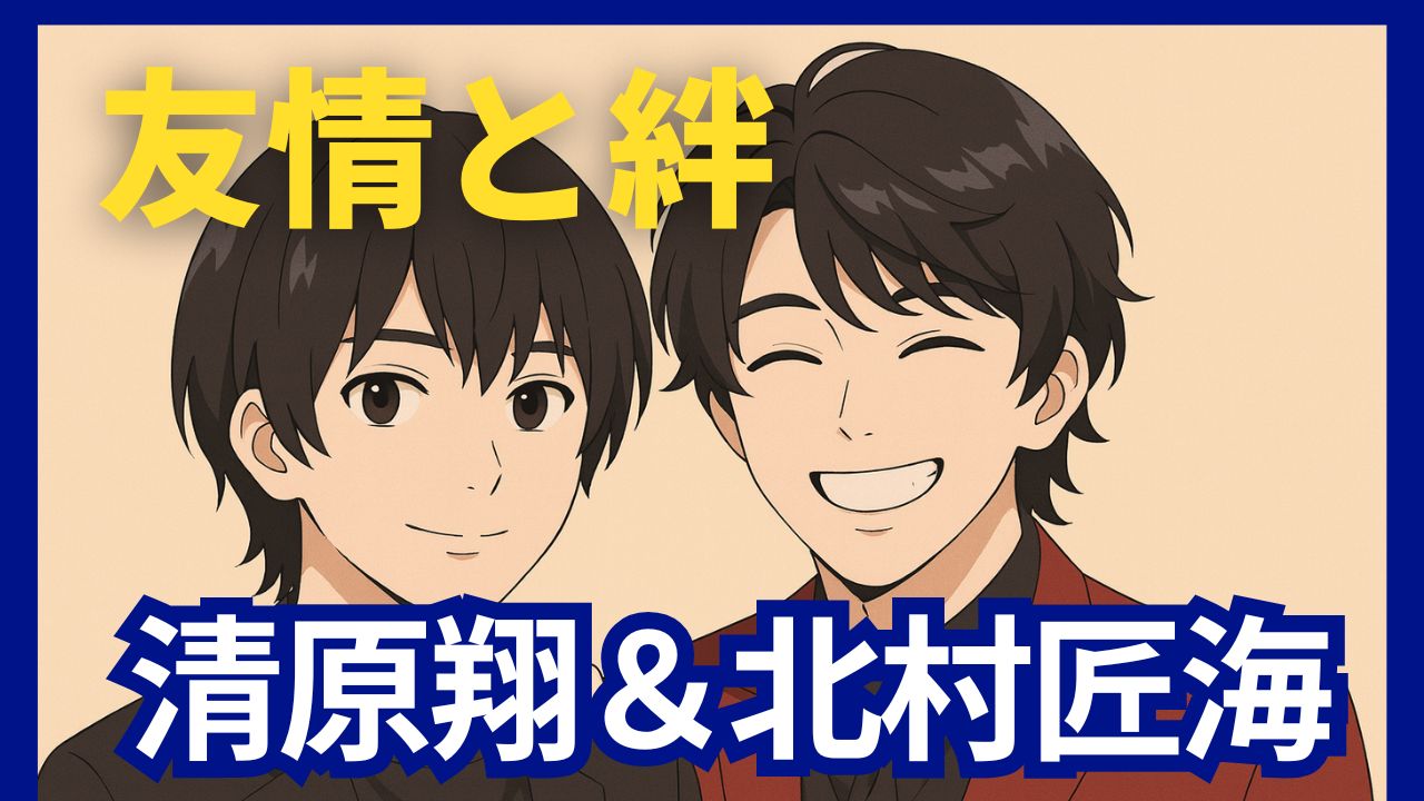 清原翔と北村匠海　絆と友情