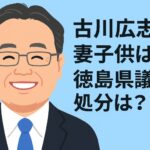 古川広志の妻(嫁)子供は？盗撮はどんな罪？徳島県議会の処分は？