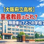【大阪府立高校 性被害】加害者教員は誰？顔画像は？学校どこ？特定できる？